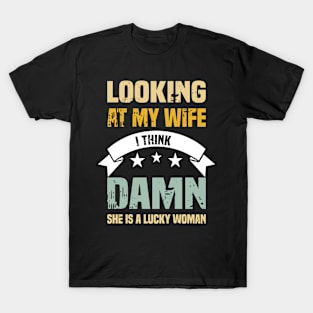 Looking at My Wife I THINK DAMN she is a lucky woman..Funny Husband-wife Gift T-Shirt